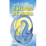 O Segredo De Maria - Resumo Do Tratado Da Verdadeira Devoção À Santíssima Virgem