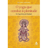 O Yoga Que Conduz À Plenitude, De Gloria Arieira. Editora Sextante, Capa Mole Em Português, 2019