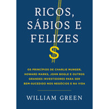 Ricos, Sábios E Felizes: Os Princípios De Charlie Munger, Howard Marks, John Bogle E Outros Grandes Investidores Para Ser Bem-sucedido Nos Negócios E Na Vida, De Green, William. Editorial Gmt Editores