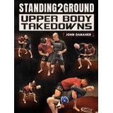 Standing2ground: Upper Body Takedowns By John