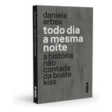 Todo Dia A Mesma Noite: A História Não Contada Da Boate Kiss, De Arbex, Daniela. Editorial Editora Intrínseca Ltda., Tapa Mole En Português, 2018