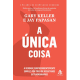 A Única Coisa: A Verdade Surpreendentemente Simples Por Trás De Resultados Extraordinários, De Gary Keller., Vol. 1. Editora Sextante, Capa Mole, Edição 1 Em Português, 2021