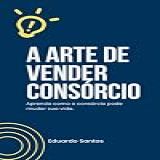 A Arte De Vender Consórcio: Aprenda Como O Consórcio Pode Mudar Sua Vida