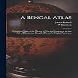 A Bengal Atlas: Containing Maps Of The Theatre Of War And Commerce On That Side Of Hindoostan Compiled From The Original Surveys ...