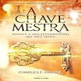 A Chave Mestra: Alcance A Vida Extraordinária Que Você Deseja…