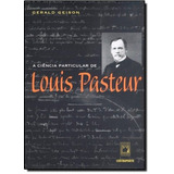 A Ciência Particular De Louis Pasteur, De Geison, Gerald. Editora Fundação Oswaldo Cruz, Capa Mole Em Português, 2002