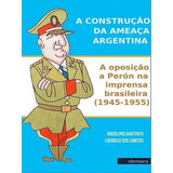 A Construção Da Ameaça Argentina: A Oposição A Perón Na Imprensa Brasileira (1945-1955), De Santos, Rodolpho Gauthier Cardoso Dos. Editora Intermeios, Capa Mole Em Português