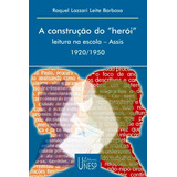A Construção Do Herói : Leitura Na Escola - Assis - Sp - 1920/1950, De Barbosa, Raquel Lazzari Leite. Editorial Fundação Editora Da Unesp, Tapa Mole En Português, 2002