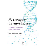 A Coragem De Envelhecer: A Ciência De Viver Mais E Melhor, De Levy, Becca. Editorial Principium, Tapa Mole En Português, 2022