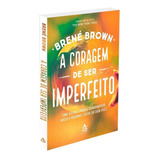 A Coragem De Ser Imperfeito: Como Aceitar A Própria Vulnerabilidade, Vencer A Vergonha E Ousar Ser Quem Você É, De Brown, Brené. Editorial Gmt Editores Ltda., Capa Mole Em Português, 2016