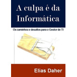 A Culpa É Da Informática: O Dia A Dia Do Gestor De Ti, De Elias Daher Junior. Série Não Aplicável, Vol. 1. Editora Clube De Autores, Capa Mole, Edição 1 Em Português, 2015