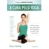 A Cura Pelo Yoga: Rotinas Simples Para Superar Mais De 50 Problemas De Saúde E Viver Livre Da Dor, De Stiles, Tara. Editorial Editora Pensamento-cultrix Ltda., Capa Mole Em Português, 2014