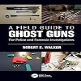 A Field Guide To Ghost Guns: For Police And Forensic Investigations
