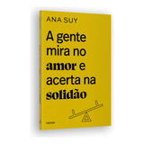 A Gente Mira No Amor E Acerta Na Solidão, Surgiu De Experiências Vividas Pela Autora Psicanalista Ana Suy Em Salas De Aula, Em Sessões De Análise (enquanto Analisante Ou Analista) 