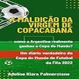 A Maldição Da Virgem De Copacabana: Como A Argentina Realmente Ganhou A Copa Do Mundo? Um Diário Verdadeiro Da Copa Do Mundo De Futebol Da Fifa 2022
