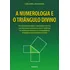 A Numerologia E O Triângulo Divino: Uma Introdução Completa Á Numerologia Esotérica, Com Uma Síntese Esclarecedora Sobre O Significado Dos Números Em Função Da Sua Correspondência Astrológica E Do Seu