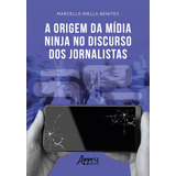 A Origem Da Mídia Ninja No Discurso Dos Jornalistas, De Benites, Marcello Riella. Appris Editora E Livraria Eireli - Me, Capa Mole Em Português, 2021