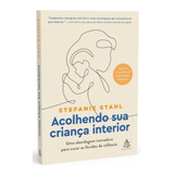 Acolhendo Sua Criança Interior: Uma Abordagem Inovadora Para Curar As Feridas Da Infância, De Stahl, Stefanie. Editorial Gmt Editores Ltda.,editora Sextante,editora Sextante, Capa Mole Em Português, 2