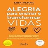 Alegria Para Ensinar E Transformar Vidas: Como Criar Aulas Interessantes, Interativas E Inesquecíveis Para Engajar Seus Alunos E Potencializar O Processo Ensino-aprendizagem