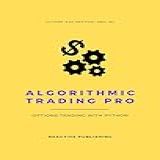 Algorithmic Trading Pro: Options Trading With Python: Learn To Trade Like A Snake (english Edition)