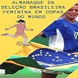 Almanaque Da Seleção Feminina De Futebol: Copa Do Mundo