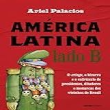 América Latina Lado B: O Cringe, O Bizarro E O Esdrúxulo De Presidentes, Ditadores E Monarcas Dos Vizinhos Do Brasil