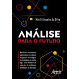 Análise Para O Futuro: A Visão E O Pensamento Sistêmico E As Práticas De Gestão Estratégica, Como Modelo De Gestão Ágil, Para Melhoria De Soluções De Problemas E Tomadas De Decisões, De Silva, Marili 
