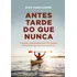 Antes Tarde Do Que Nunca: O Poder Da Paciência Em Um Mundo 