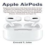 Apple Airpods: Beginners And Seniors Well Illustrated Guide On How To Master Your Wireless Over The Ear Earpod Of The Airpods 1 & 2, Pro And Max With ... Macbook, Iphones, Chromebook, And Apple Tv