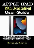 Apple Ipad (9th Generation) User Guide: The Complete Illustrated, Practical Guide With Tips & Tricks To Maximizing The Latest 10.2” Ipad & Ipados 15 (english Edition)