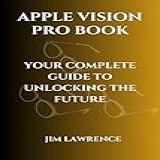 Apple Vision Pro Book: Your Complete Guide To Unlocking The Future (english Edition)