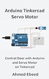 Arduino Tinkercad Servo Motor  Control Door With Arduino And Servo Motor On Tinkercad  Arduino Tinkercad Projects For Beginners And Hobbyists   English Edition 
