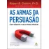 As Armas Da Persuasão: Como Influenciar E Nao Se