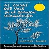 As Coisas Que Você Só Vê Quando Desacelera: Como Manter A Calma Em Um Mundo Frenético