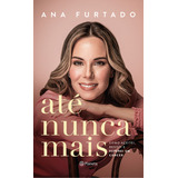 Até Nunca Mais: Como Aceitei, Resisti E Superei Um Câncer, De Ana Furtado. Editora Planeta, Capa Mole Em Português, 2023