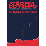 Até O Fim Do Tempo: Mente, Matéria E Nossa Busca Por Senti, De Greene, Brian. Editora Companhia Das Letras, Capa Mole Em Português