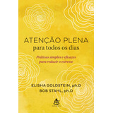 Atenção Plena Para Todos Os Dias: Práticas Simples E Eficazes Para Reduzir O Estresse, De Goldstein, Elisha. Editorial Gmt Editores Ltda., Capa Mole Em Português, 2020