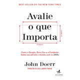 Avalie O Que Importa: Como O Google, Bono Vox E A Fundação Gates Sacudiram O Mundo Com Os Okrs - Editora Alta Books