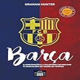 Barça: A Construção E A Trajetória Do Melhor Fc Barcelona De Todos Os Tempos