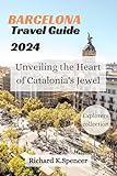 Barcelona Travel Guide 2024: Unveiling The Heart Of Catalonia's Jewel (the Explorer's Collection 2023 Travel Books) (english Edition)