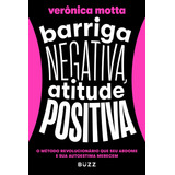 Barriga Negativa, Atitude Positiva: O Método Revolucionário Que Seu Abdome E Sua Autoestima Merecem, De Motta, Verônica. Editorial Buzz Editora, Tapa Mole En Português, 2022