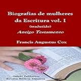 Biografias De Mulheres Da Escritura Vol. I (traduzido): Antigo Testamento (estudos Bíblicos Clássicos)
