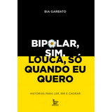 Bipolar, Sim. Louca, Só Quando Eu Quero: Histórias Para Ler, Rir E Chorar, De Garbato, Bia. Editorial Matrix, Capa Mole Em Português