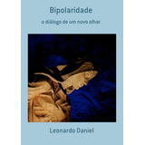 Bipolaridade: O Diálogo De Um Novo Olhar, De Leonardo Daniel. Série Não Aplicável, Vol. 1. Editora Clube De Autores, Capa Mole, Edição 1 Em Português, 2013