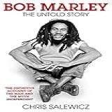 Bob Marley: The Untold Story. The Captivating Biography Exploring The Musical Icon's Legacy