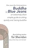 Buddha In Blue Jeans: An Extremely Short Zen Guide To Sitting Quietly And Being Buddha (english Edition)