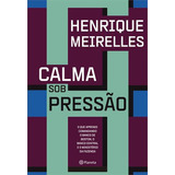 Calma Sob Pressao: O Que Aprendi Comandando O Banco De Boston, O Banco Central E O Ministerio Da Fazenda, De Henrique Meirelles. Editorial Planeta Do Brasil, Capa Mole, Edição 1 Em Português, 2024