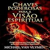 Chaves Poderosas Para A Visão Espiritual: Coisas Efetivas Que Você Pode Fazer Para Abrir Seus Olhos Espirituais