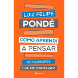 Como Aprendi A Pensar: Os Filósofos Que Me Formaram, De Pondé, Luiz Felipe. Editora Planeta Do Brasil Ltda., Capa Mole Em Português, 2019