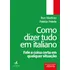 Como Dizer Tudo Em Italiano: Fale A Coisa Certa Em Qualquer Situação - Editora Alta Books